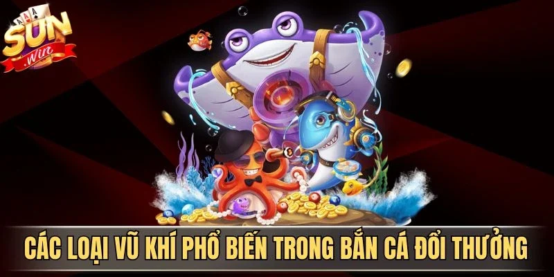 Bắn Cá Đổi Thưởng Fun88 - Trải Nghiệm Săn Cá Kịch Tính 2026 | Hình số 2 Các loại vũ khí phổ biến trong bắn cá đổi thưởng