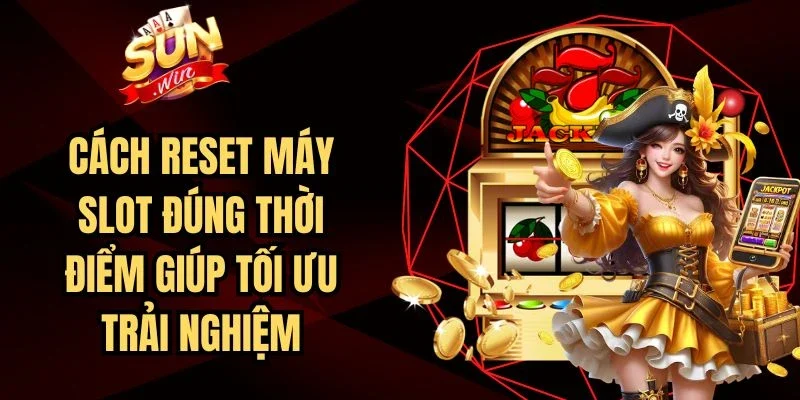 Cách Reset Máy Slot Đúng Thời Điểm Giúp Tối Ưu Trải Nghiệm | Hình số 1 Cách Reset Máy Slot Đúng Thời Điểm Giúp Tối Ưu Trải Nghiệm