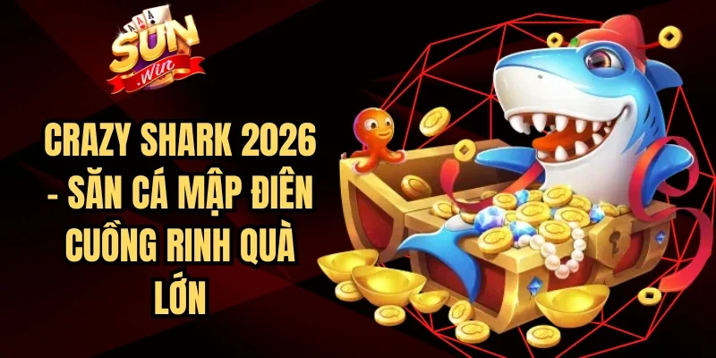 Crazy Shark 2026 – Săn Cá Mập Điên Cuồng Rinh Quà Lớn