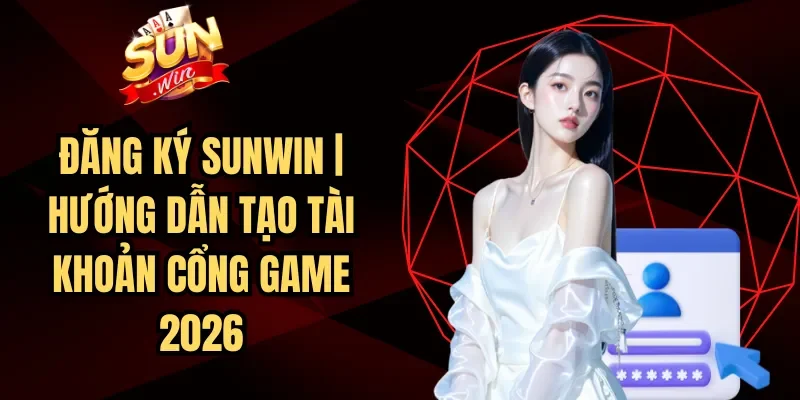 Đăng Ký Sunwin | Hướng Dẫn Tạo Tài Khoản Cổng Game 2026