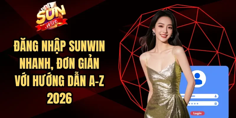 Đăng Nhập Sunwin Nhanh, Đơn Giản Với Hướng Dẫn A-Z 2026