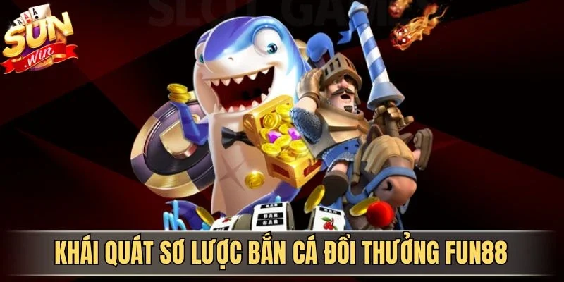 Bắn Cá Đổi Thưởng Fun88 - Trải Nghiệm Săn Cá Kịch Tính 2026 | Hình số 1 Khái quát sơ lược bắn cá đổi thưởng Fun88