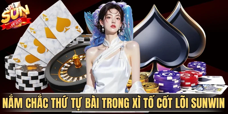 Thứ Tự Bài Trong Xì Tố Sunwin - Cách Xếp Hạng Mới Chuẩn | Hình số 1 Nắm chắc thứ tự bài trong Xì Tố cốt lõi Sunwin
