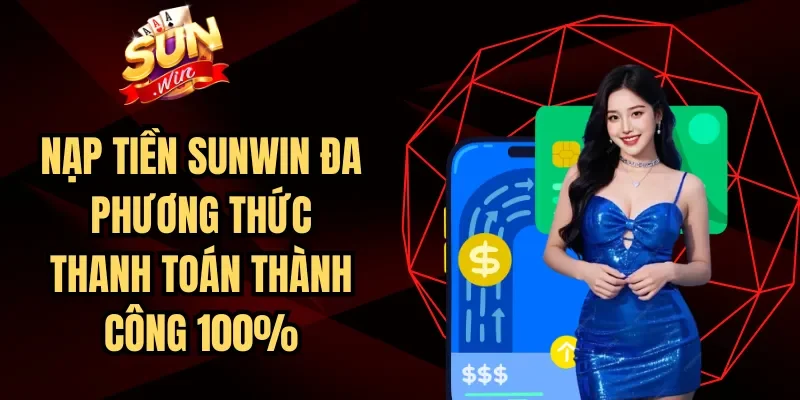 Nạp Tiền Sunwin Đa Phương Thức Thanh Toán Thành Công 100%