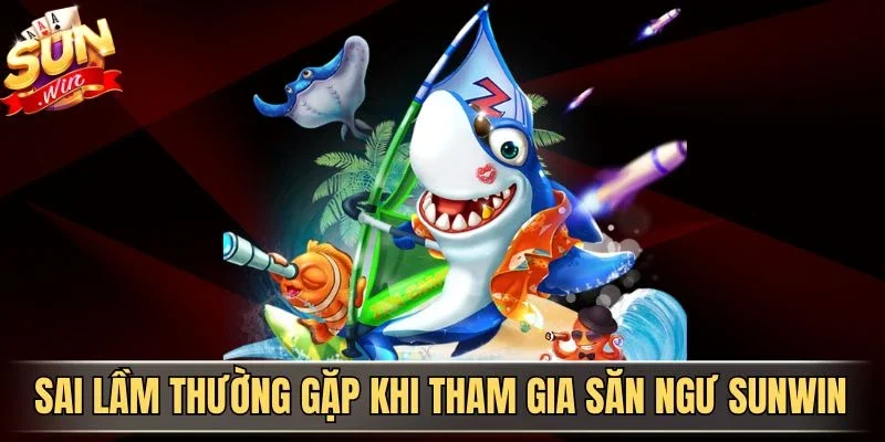 Bắn Cá Đổi Thưởng Fun88 - Trải Nghiệm Săn Cá Kịch Tính 2026 | Hình số 4 Sai lầm thường gặp khi tham gia săn ngư Sunwin