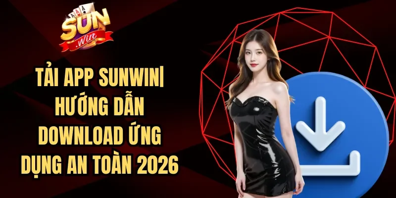 Tải App Sunwin| Hướng Dẫn Download Ứng Dụng An Toàn 2026