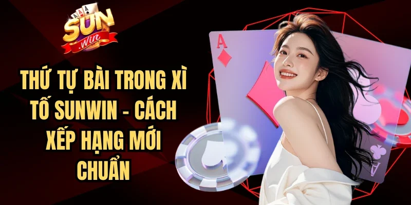Thứ Tự Bài Trong Xì Tố Sunwin - Cách Xếp Hạng Mới Chuẩn | Hình số 10 Thứ Tự Bài Trong Xì Tố Sunwin – Cách Xếp Hạng Mới Chuẩn